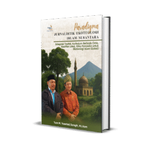 PARADIGMA JURNALISTIK EKOTEOLOGI ISLAM NUSANTARA (Integrasi Tauhid, Kurikulum Berbasis Cinta, Kearifatn Lokal, Etika Pancasila untuk Ekoteologi Islam Global)