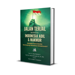 JALAN TERJAL MENUJU INDONESIA ADIL DAN MAKMUR: Mengapa Pertumbuhan Tak Kunjung Membawa Kemakmuran?
