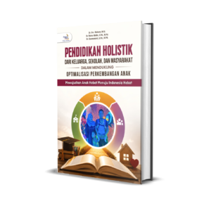 PENDIDIKAN HOLISTIK DARI KELUARGA, SEKOLAH, DAN MASYARAKAT DALAM MENDUKUNG OPTIMALISASI PERKEMBANGAN ANAK (Mewujudkan Anak Hebat Menuju Indonesia Hebat)