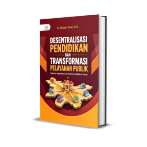 DESENTRALISASI PENDIDIKAN DAN TRANSFORMASI PELAYANAN PUBLIK (Kebijakan, Implementasi, dan Kualitas Pendidikan di Daerah)