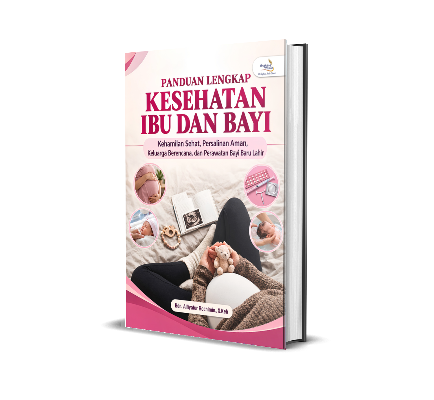 PANDUAN LENGKAP KESEHATAN IBU DAN BAYI: Kehamilan Sehat, Persalinan Aman, Keluarga Berencana, dan Perawatan Bayi Baru Lahir